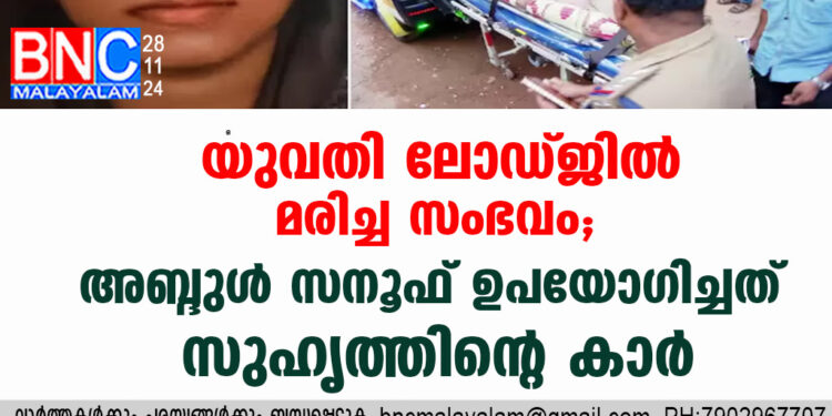 യുവതി ലോഡ്ജില്‍ മരിച്ച സംഭവം; പ്രതി അബ്ദുള്‍ സനൂഫ് ഉപയോഗിച്ചത് സുഹൃത്തിന്റെ കാര്‍