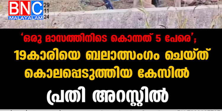 19കാരിയെ ബലാത്സം​ഗം ചെയ്ത് കൊലപ്പെടുത്തിയ കേസിൽ പ്രതി അറസ്റ്റിൽ