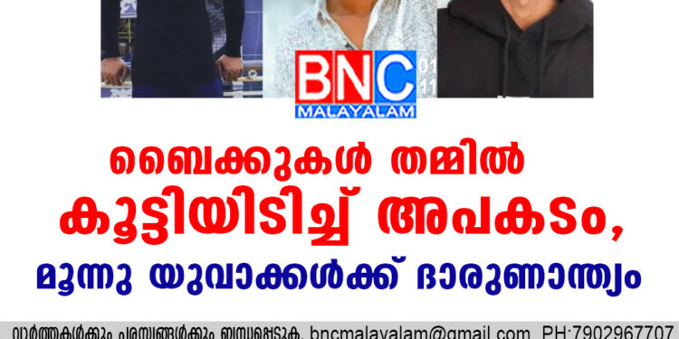 ബൈക്കുകൾ തമ്മിൽ കൂട്ടിയിടിച്ച് അപകടം, മൂന്നു യുവാക്കൾക്ക് ദാരുണാന്ത്യം