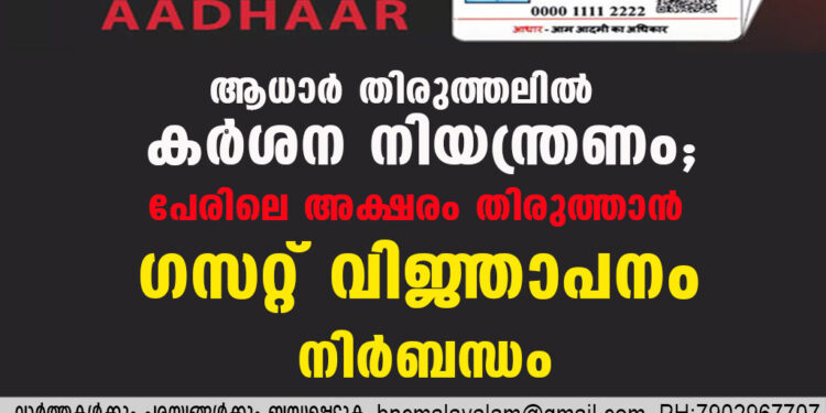 ആധാർ തിരുത്തലിൽ കർശന നിയന്ത്രണം; ‌പേരിലെ അക്ഷരം തിരുത്താൻ ഗസറ്റ് വിജ്ഞാപനം നിർബന്ധം