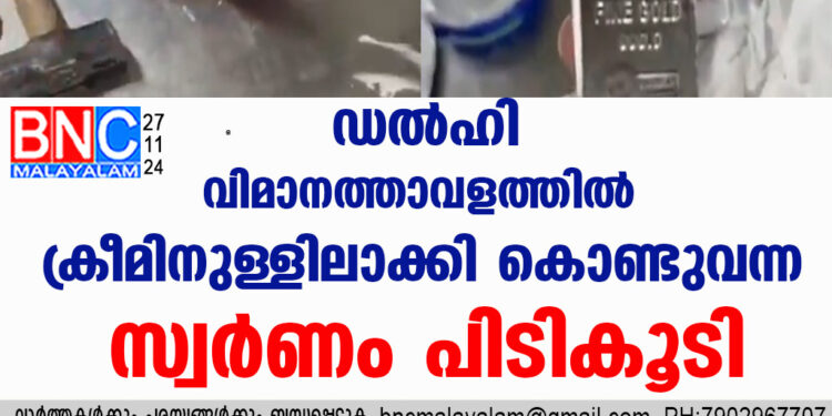 ഡല്‍ഹി വിമാനത്താവളത്തില്‍ ക്രീമിനുള്ളിലാക്കി കൊണ്ടുവന്ന സ്വര്‍ണം പിടികൂടി.