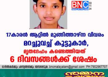 17കാരൻ ആറ്റിൽ മുങ്ങിത്താഴ്ന്ന വിവരം മറച്ചുവച്ച് കൂട്ടുകാർ, മൃതദേഹം കണ്ടെത്തിയത് 6 ദിവസങ്ങൾക്ക് ശേഷം