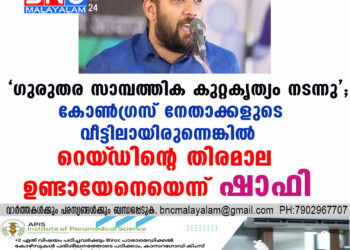 'ഗുരുതര സാമ്പത്തിക കുറ്റകൃത്യം നടന്നു'; കോൺഗ്രസ് നേതാക്കളുടെ വീട്ടിലായിരുന്നെങ്കിൽ റെയ്‌ഡിന്റെ തിരമാല ഉണ്ടായേനെയെന്ന് ഷാഫി