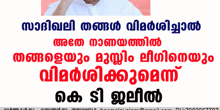 സാദിഖലി തങ്ങൾ വിമർശിച്ചാൽ അതേ നാണയത്തിൽ തങ്ങളെയും മുസ്ലിം ലീഗിനെയും വിമർശിക്കുമെന്ന് കെ ടി ജലീൽ