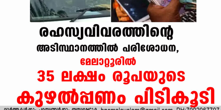 രഹസ്യവിവരത്തിന്റെ അടിസ്ഥാനത്തിൽ പരിശോധന, മേലാറ്റൂരിൽ 35 ലക്ഷം രൂപയുടെ കുഴൽപ്പണം പിടികൂടി