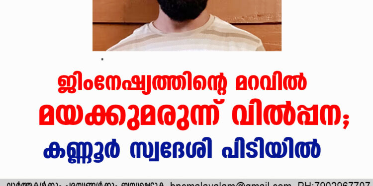 ജിംനേഷ്യത്തിന്റെ മറവിൽ മയക്കുമരുന്ന് വിൽപ്പന; കണ്ണൂർ സ്വദേശി പിടിയിൽ.