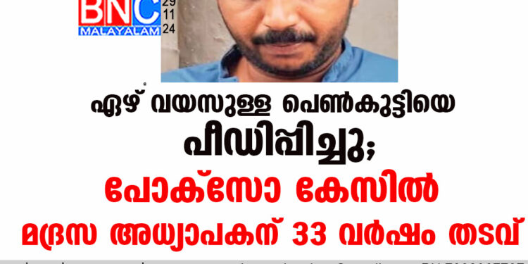 ഏഴ് വയസുള്ള പെണ്‍കുട്ടിയെ പീഡിപ്പിച്ചു; പോക്സോ കേസില്‍ മദ്രസ അധ്യാപകന് 33 വര്‍ഷം തടവ്