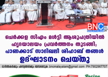 ചെർക്കള സിഎം മൾട്ടി ആശുപത്രിയിൽ ഹൃദയാലയം പ്രവർത്തനം തുടങ്ങി; പാണക്കാട് സാദിഖലി ശിഹാബ് തങ്ങൾ ഉദ്ഘാടനം ചെയ്‌തു