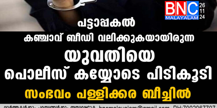 പട്ടാപ്പകൽ കഞ്ചാവ്  ബീഡി വലിക്കുകയായിരുന്ന യുവതിയെ  പൊലീസ് കയ്യോടെ പിടികൂടി;സംഭവം  പള്ളിക്കര ബീച്ചിൽ