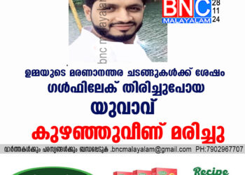 ഉമ്മയുടെ മരണാനന്തര ചടങ്ങുകൾക്ക് ശേഷം ഗൾഫിലേക്  തിരിച്ചുപോയ  യുവാവ് കുഴഞ്ഞുവീണ് മരിച്ചു