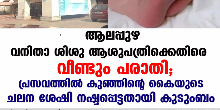 ആലപ്പുഴ വനിതാ ശിശു ആശുപത്രിക്കെതിരെ വീണ്ടും പരാതി; പ്രസവത്തിൽ കുഞ്ഞിൻ്റെ കൈയുടെ ചലന ശേഷി നഷ്ടപ്പെട്ടതായി കുടുംബം