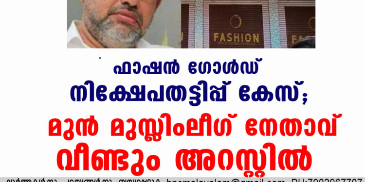 ഫാഷൻഗോൾഡ് നിക്ഷേപതട്ടിപ്പ്  കേസ്; മുൻ മുസ്ലിംലീഗ് നേതാവ് വീണ്ടും അറസ്റ്റിൽ