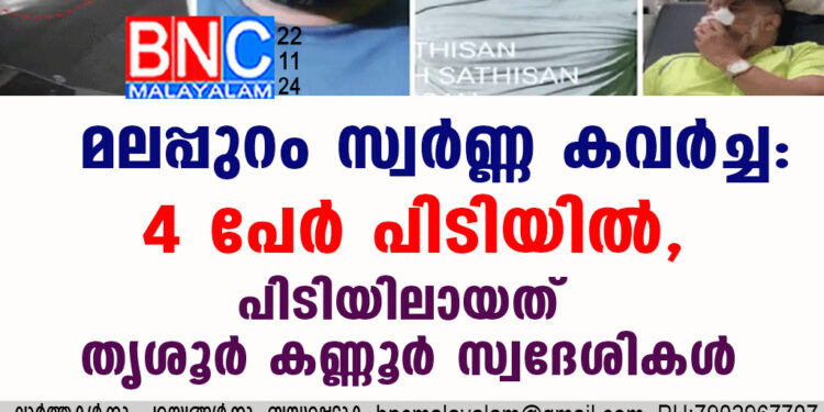 മലപ്പുറം സ്വര്‍ണ്ണ കവര്‍ച്ച: 4 പേര്‍ പിടിയില്‍, പിടിയിലായത് തൃശൂര്‍ കണ്ണൂര്‍ സ്വദേശികള്‍