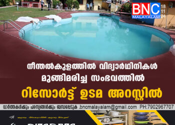 നീന്തൽകുളത്തിൽ വിദ്യാർഥിനികൾ മുങ്ങിമരിച്ച സംഭവത്തിൽ റിസോർട്ട് ഉടമ അറസ്റ്റിൽ