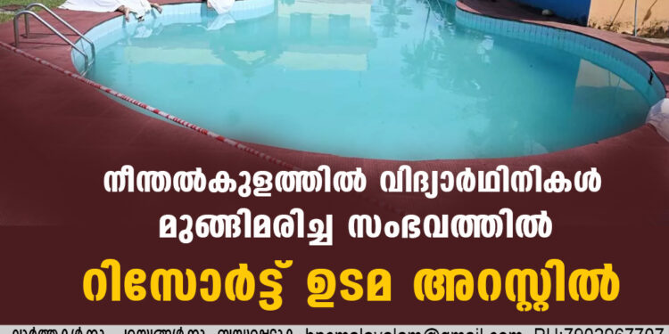 നീന്തൽകുളത്തിൽ വിദ്യാർഥിനികൾ മുങ്ങിമരിച്ച സംഭവത്തിൽ റിസോർട്ട് ഉടമ അറസ്റ്റിൽ