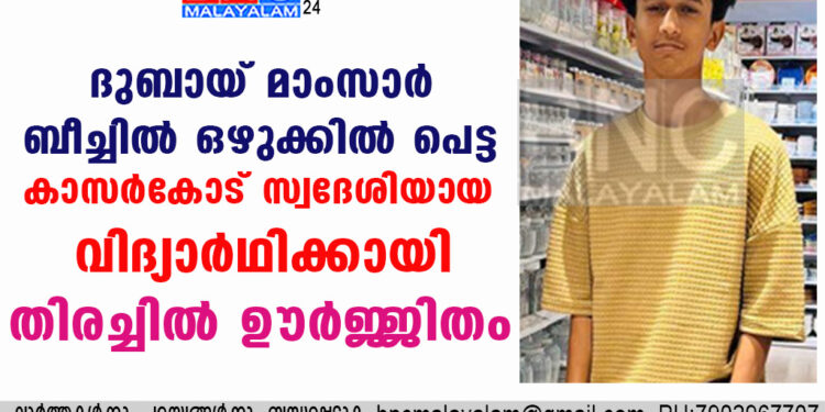 ദുബായ് മാംസാർ ബീച്ചിൽ ഒഴുക്കിൽ പെട്ട കാസർകോട്  സ്വദേശിയായ വിദ്യാർഥിക്കായി തിരച്ചിൽ ഊർജ്ജിതം.