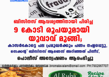 ബിസിനസ് ആവശ്യത്തിനായി പിരിച്ച 9 കോടി രൂപയുമായി യുവാവ് മുങ്ങി; കാസർകോട്ടെ പല പ്രമുഖർക്കും പണം നഷ്ടപ്പെട്ടു, സെക്കൻ്റ് ബിസിനസ് ആണെന്ന് അറിഞ്ഞത് പിന്നീട്, പൊലീസ് അന്വേഷണം ആരംഭിച്ചു