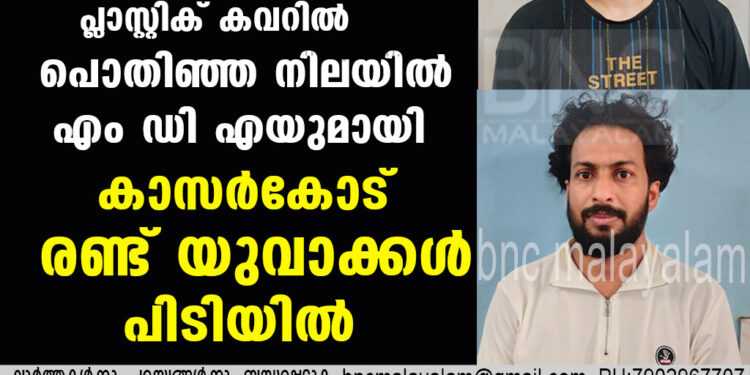 പ്ലാസ്റ്റിക് കവറിൽ പൊതിഞ്ഞ നിലയിൽ എം ഡി എയുമായി കാസർകോട് രണ്ട് യുവാക്കൾ പിടിയിൽ.