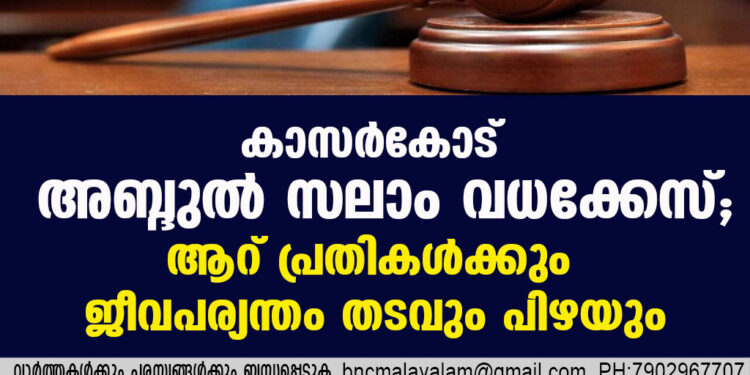 കാസര്‍കോട് അബ്ദുല്‍ സലാം വധക്കേസ്; ആറ് പ്രതികള്‍ക്കും ജീവപര്യന്തം തടവും പിഴയും