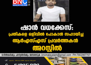 ഷാന്‍ വധക്കേസ്: പ്രതികളെ ഒളിവില്‍ പോകാന്‍ സഹായിച്ച ആര്‍എസ്എസ് പ്രവര്‍ത്തകന്‍ അറസ്റ്റില്‍