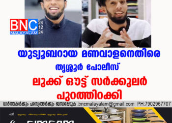 യുട്യൂബറായ മണവാളനെതിരെ തൃശ്ശൂർ പോലീസ് ലുക്ക് ഔട്ട് സർക്കുലർ പുറത്തിറക്കി