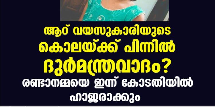 ആറ് വയസുകാരിയുടെ കൊലയ്ക്ക് പിന്നിൽ ദുർമന്ത്രവാദം? രണ്ടാനമ്മയെ ഇന്ന് കോടതിയിൽ ഹാജരാക്കും