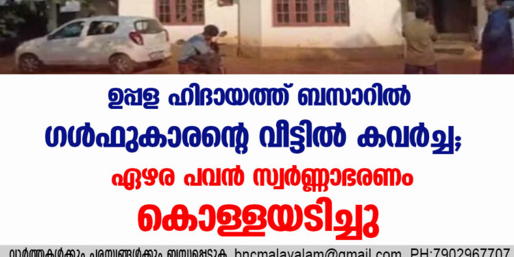 ഉപ്പള ഹിദായത്ത് ബസാറിൽ ഗൾഫുകാരൻ്റെ വീട്ടിൽ കവർച്ച ; ഏഴര പവൻ സ്വർണ്ണാഭരണം കൊള്ളയടിച്ചു