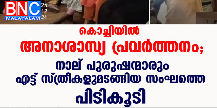 കൊച്ചിയിൽ അനാശാസ്യ പ്രവർത്തനം, നാല് പുരുഷന്മാരും എട്ട് സ്ത്രീകളുമടങ്ങിയ  സംഘത്തെ പിടികൂടി