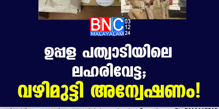 ഉപ്പള പത്വാടിയിലെ ലഹരിവേട്ട; വഴിമുട്ടി അന്വേഷണം!