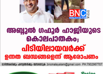 അബ്ദുൽ ഗഫൂർ ഹാജിയുടെ കൊലപാതകം; പിടിയിലായവർക്ക് ഉന്നത ബന്ധങ്ങളെന്ന് ആരോപണം