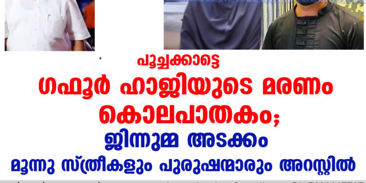 പൂച്ചക്കാട്ടെ  ഗഫൂർ ഹാജിയുടെ മരണം  കൊലപാതകം; ജിന്നുമ്മ അടക്കം മൂന്നു സ്ത്രീകളും പുരുഷന്മാരും അറസ്റ്റിൽ