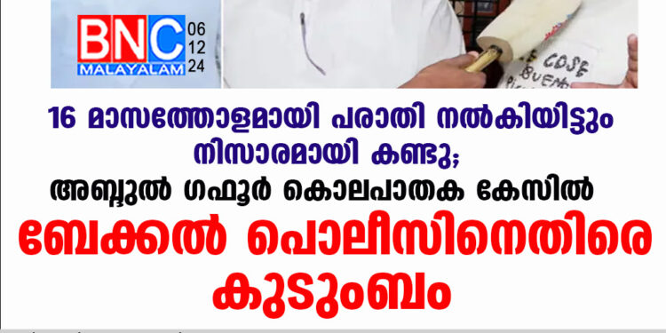 16 മാസത്തോളമായി പരാതി നൽകിയിട്ടും നിസാരമായി കണ്ടു; അബ്ദുല്‍ ഗഫൂര്‍ കൊലപാതക കേസില്‍ ബേക്കൽ പൊലീസിനെതിരെ കുടുംബം