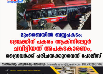 മുംബൈയിൽ  ബസ്സപകടം : ബ്രേക്കിന് പകരം ആക്സിലേറ്റർ ചവിട്ടിയത് അപകടകാരണം, ഡ്രൈവര്‍ക്ക് പരിചയക്കുറവെന്ന് പോലീസ്