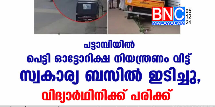 പട്ടാമ്പിയില്‍ പെട്ടി ഓട്ടോറിക്ഷ നിയന്ത്രണം വിട്ട് സ്വകാര്യ ബസിൽ ഇടിച്ചു, വിദ്യാർഥിനിക്ക് പരിക്ക്