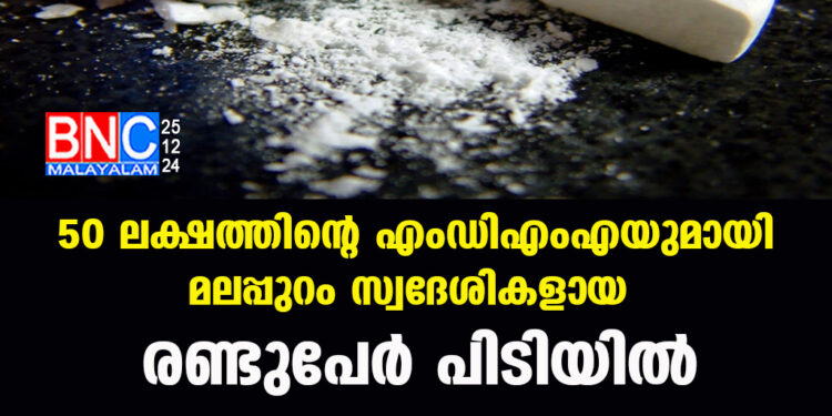 50 ലക്ഷത്തിന്റെ എംഡിഎംഎയുമായി  മലപ്പുറം സ്വദേശികളായ  രണ്ടുപേർ പിടിയിൽ