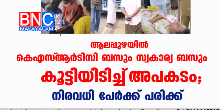 ആലപ്പുഴയിൽ കെഎസ്‌ആര്‍ടിസി ബസും സ്വകാര്യ ബസും കൂട്ടിയിടിച്ച്‌ അപകടം, നിരവധി പേർക്ക് പരിക്ക്