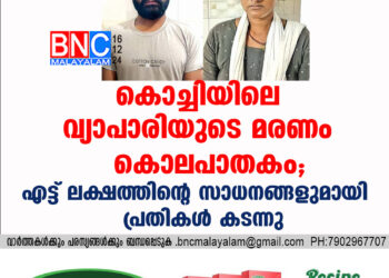 കൊച്ചിയിലെ വ്യാപാരിയുടെ മരണം കൊലപാതകം; എട്ട് ലക്ഷത്തിന്റെ സാധനങ്ങളുമായി പ്രതികൾ കടന്നു