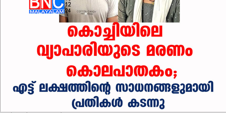 കൊച്ചിയിലെ വ്യാപാരിയുടെ മരണം കൊലപാതകം; എട്ട് ലക്ഷത്തിന്റെ സാധനങ്ങളുമായി പ്രതികൾ കടന്നു