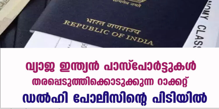 വ്യാജ ഇന്ത്യൻ പാസ്പോർട്ടുകൾ തരപ്പെടുത്തിക്കൊടുക്കുന്ന റാക്കറ്റ് ഡൽഹി പോലീസിന്റെ പിടിയിൽ