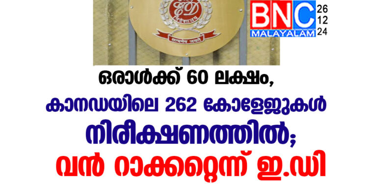 ഒരാള്‍ക്ക് 60 ലക്ഷം, കാനഡയിലെ 262 കോളേജുകള്‍ നിരീക്ഷണത്തില്‍; വന്‍ റാക്കറ്റെന്ന് ഇ.ഡി