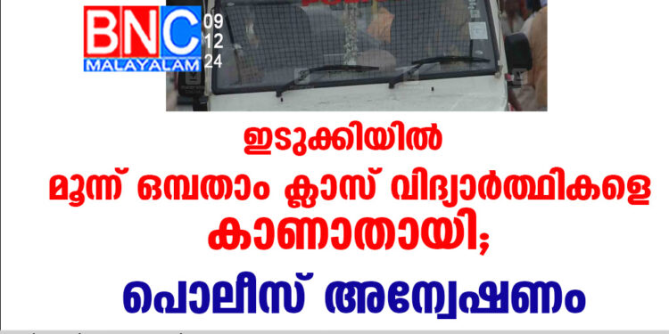 ഇടുക്കിയിൽ മൂന്ന് ഒമ്പതാം ക്ലാസ് വിദ്യാര്‍ത്ഥികളെ കാണാതായി; പൊലീസ് അന്വേഷണം