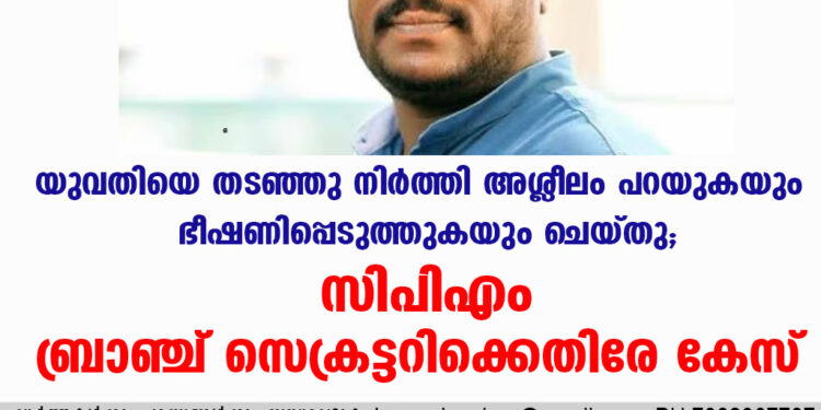 യുവതിയെ തടഞ്ഞു നിർത്തി അശ്ലീലം പറയുകയും ഭീഷണിപ്പെടുത്തുകയും ചെയ്തു; സിപിഎം ബ്രാഞ്ച് സെക്രട്ടറിക്കെതിരേ കേസ്