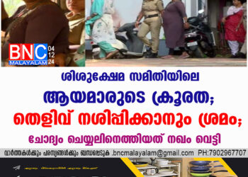 ശിശുക്ഷേമ സമിതിയിലെ ആയമാരുടെ ക്രൂരത; തെളിവ് നശിപ്പിക്കാനും ശ്രമം, ചോദ്യം ചെയ്യലിനെത്തിയത് നഖം വെട്ടി