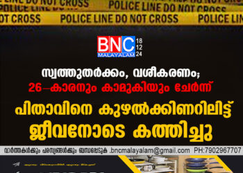 സ്വത്തുതർക്കം, വശീകരണം; 26- കാരനും കാമുകിയും ചേർന്ന് പിതാവിനെ കുഴൽക്കിണറിലിട്ട് ജീവനോടെ കത്തിച്ചു