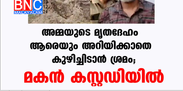 അമ്മയുടെ  മൃതദേഹം ആരെയും  അറിയിക്കാതെ കുഴിച്ചിടാൻ  ശ്രമം;  മകൻ കസ്റ്റഡിയിൽ