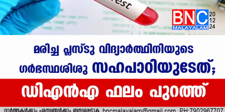 മരിച്ച പ്ലസ്ടു വിദ്യാർത്ഥിനിയുടെ ഗർഭസ്ഥശിശു സഹപാഠിയുടേത്; ഡിഎൻഎ ഫലം പുറത്ത്