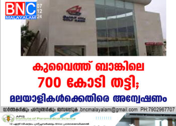 കുവൈത്ത് ബാങ്കിലെ 700 കോടി തട്ടി ; മലയാളികൾക്കെതിരെ അന്വേഷണം