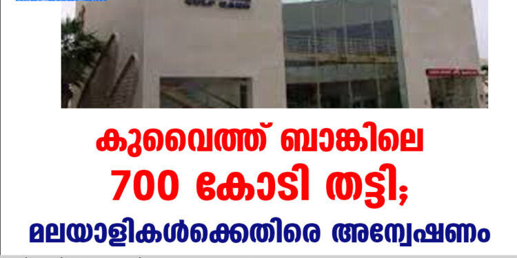 കുവൈത്ത് ബാങ്കിലെ 700 കോടി തട്ടി ; മലയാളികൾക്കെതിരെ അന്വേഷണം