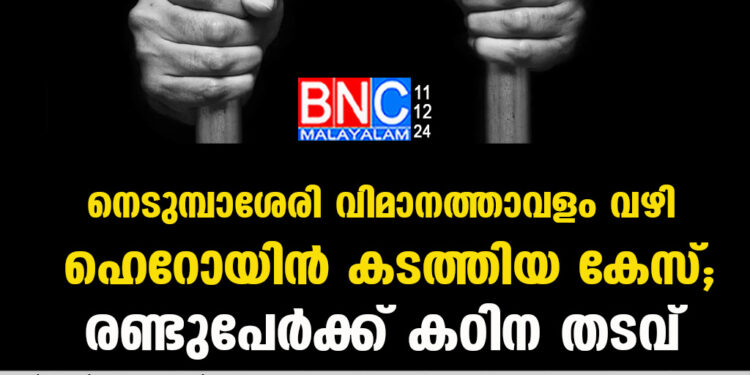 നെടുമ്പാശേരി വിമാനത്താവളം വഴി ഹെറോയിൻ കടത്തിയ കേസ്; രണ്ടുപേർക്ക് കഠിന തടവ്