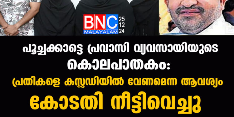 പൂച്ചക്കാട്ടെ പ്രവാസി വ്യവസായിയുടെ കൊലപാതകം: പ്രതികളെ കസ്റ്റഡിയിൽ വേണമെന്ന ആവശ്യം  കോടതി നീട്ടിവെച്ചു